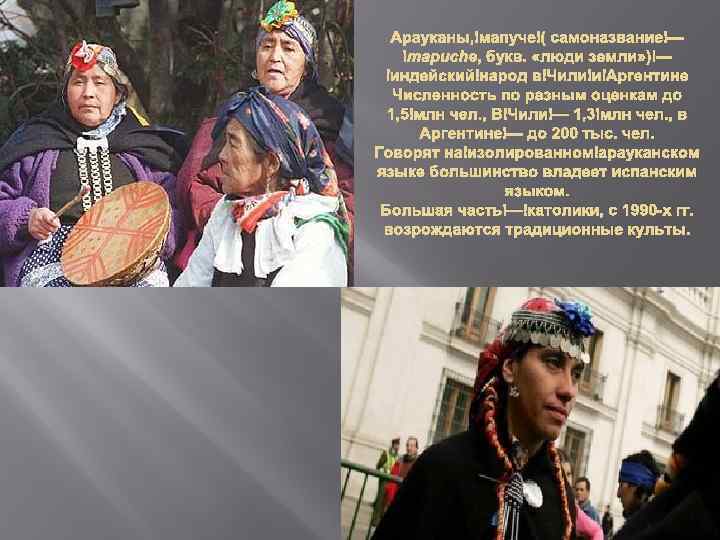 Арауканы, мапуче ( самоназвание — mapuche, букв. «люди земли» ) — индейский народ в
