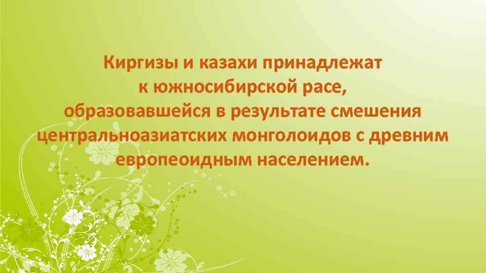 Киргизы и казахи принадлежат к южносибирской расе, образовавшейся в результате смешения центральноазиатских монголоидов с