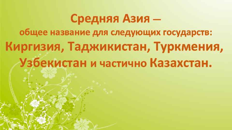 Средняя Азия — общее название для следующих государств: Киргизия, Таджикистан, Туркмения, Узбекистан и частично