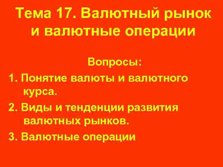 Тема 17. Валютный рынок и валютные операции Вопросы: 1. Понятие валюты и валютного курса.