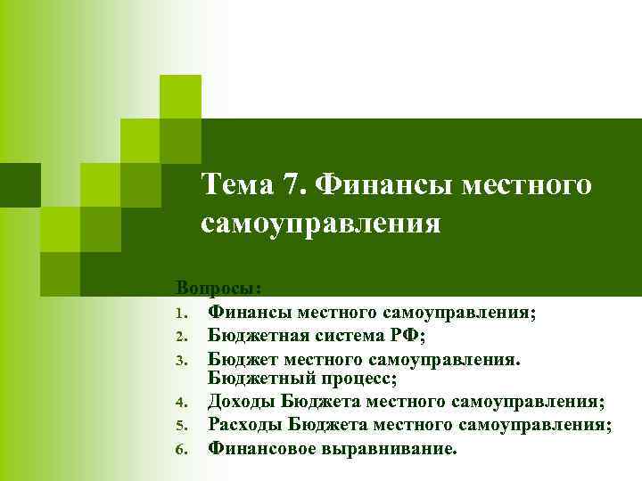 Тема 7. Финансы местного самоуправления Вопросы: 1. Финансы местного самоуправления; 2. Бюджетная система РФ;
