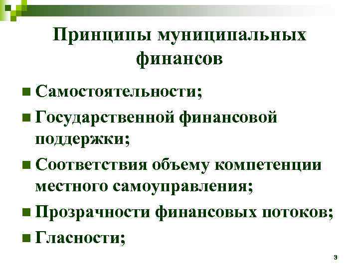 Принципы муниципальных финансов n Самостоятельности; n Государственной финансовой поддержки; n Соответствия объему компетенции местного