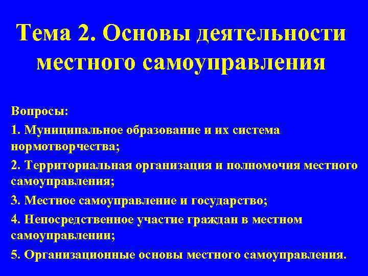 Тема 2. Основы деятельности местного самоуправления Вопросы: 1. Муниципальное образование и их система нормотворчества;