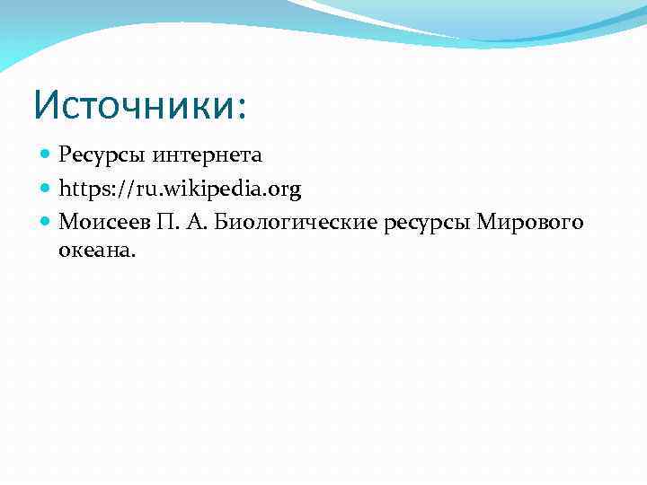 Источники: Ресурсы интернета https: //ru. wikipedia. org Моисеев П. А. Биологические ресурсы Мирового океана.