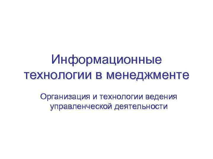 Информационные технологии в менеджменте Организация и технологии ведения управленческой деятельности 