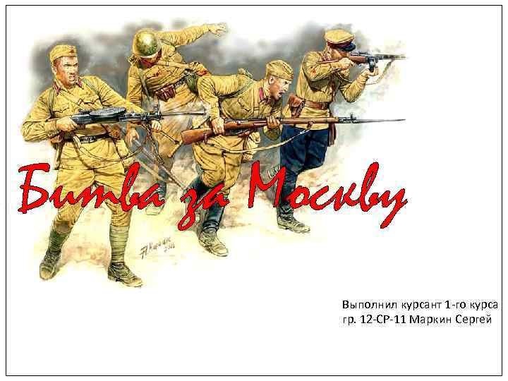 Битва за Москву Выполнил курсант 1 -го курса гр. 12 -СР-11 Маркин Сергей 