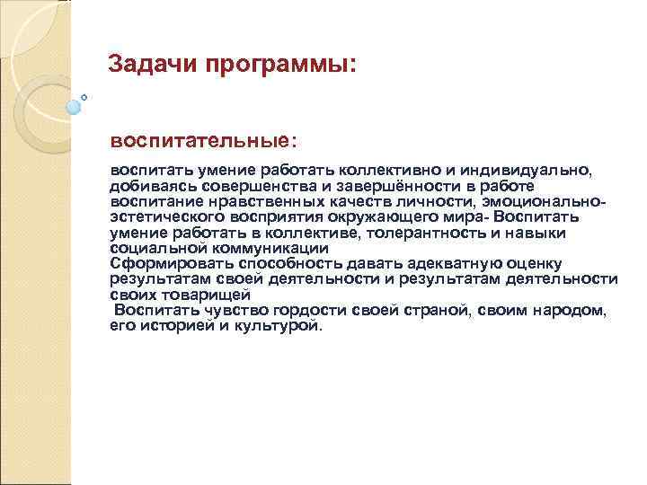 Задачи программы: воспитательные: воспитать умение работать коллективно и индивидуально, добиваясь совершенства и завершённости в