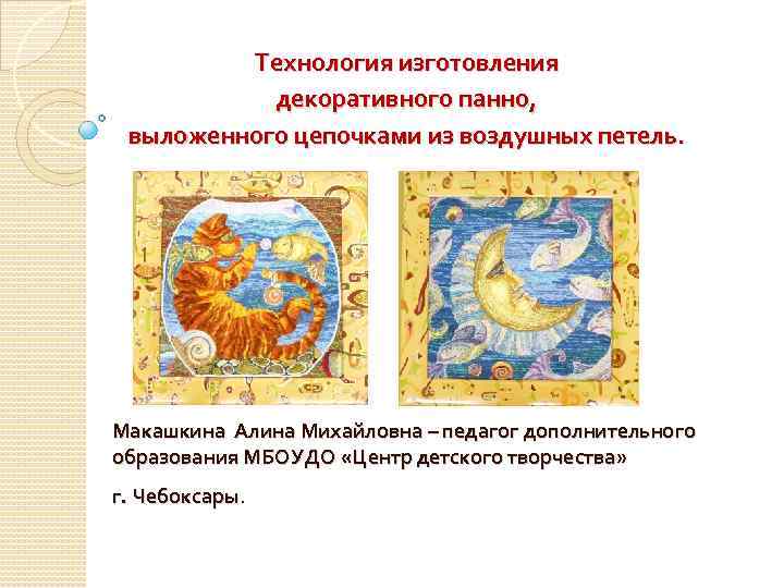 Технология изготовления декоративного панно, выложенного цепочками из воздушных петель. Макашкина Алина Михайловна – педагог