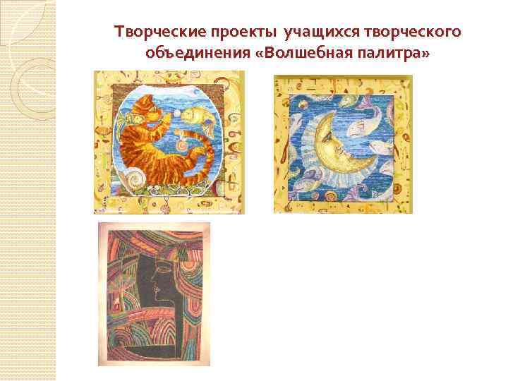 Творческие проекты учащихся творческого объединения «Волшебная палитра» 