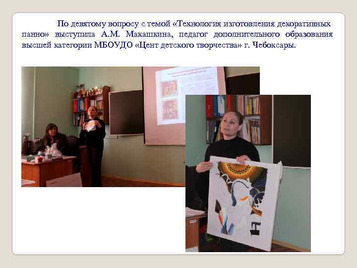 По девятому вопросу с темой «Технология изготовления декоративных панно» выступила А. М. Макашкина, педагог