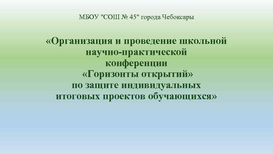 МБОУ "СОШ № 45" города Чебоксары «Организация и проведение школьной научно-практической конференции «Горизонты открытий»