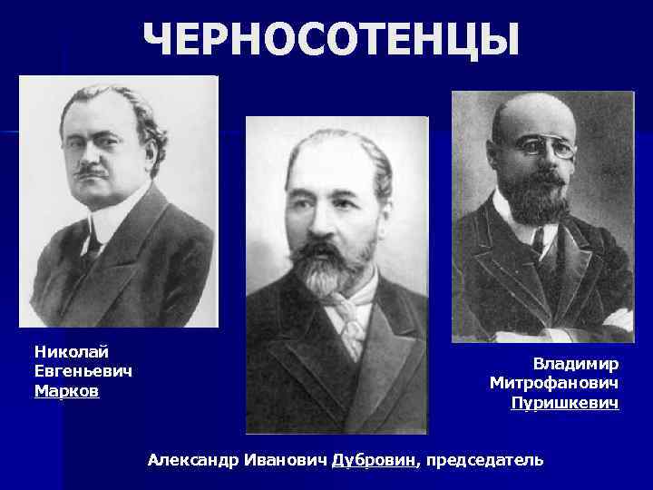 ЧЕРНОСОТЕНЦЫ Николай Евгеньевич Марков Владимир Митрофанович Пуришкевич Александр Иванович Дубровин, председатель 