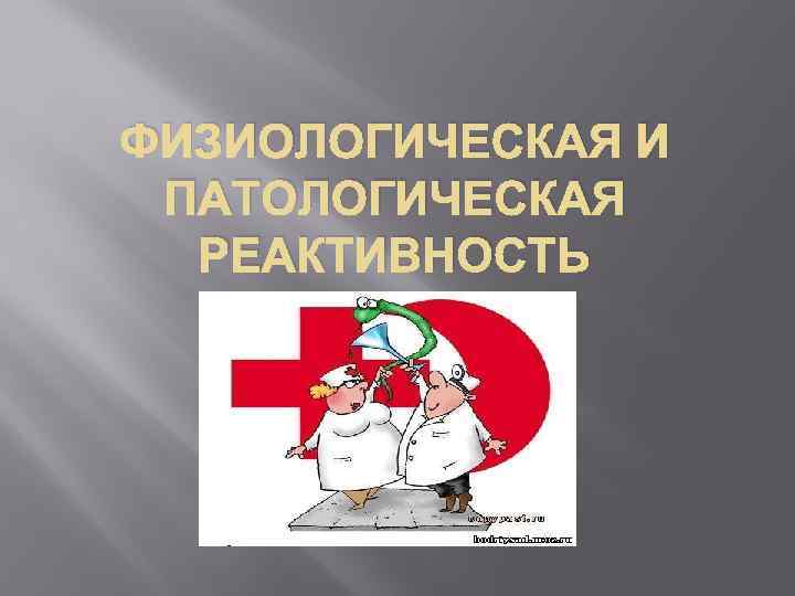 ФИЗИОЛОГИЧЕСКАЯ И ПАТОЛОГИЧЕСКАЯ РЕАКТИВНОСТЬ 