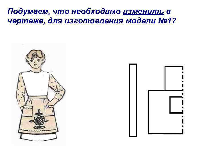 Подумаем, что необходимо изменить в чертеже, для изготовления модели № 1? 