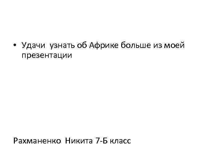  • Удачи узнать об Африке больше из моей презентации Рахманенко Никита 7 Б