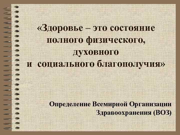  «Здоровье – это состояние полного физического, духовного и социального благополучия» Определение Всемирной Организации