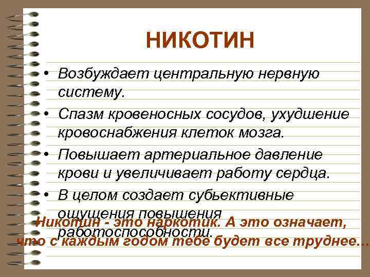 НИКОТИН • Возбуждает центральную нервную систему. • Спазм кровеносных сосудов, ухудшение кровоснабжения клеток мозга.