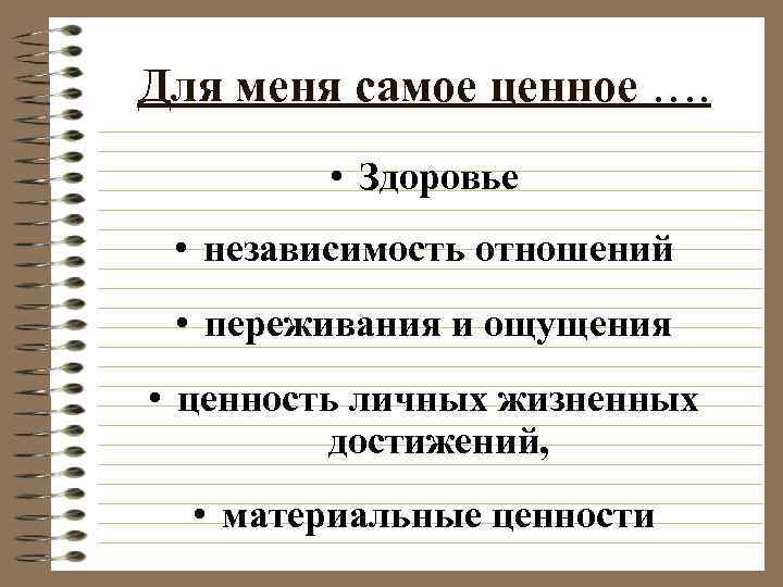 Для меня самое ценное …. • Здоровье • независимость отношений • переживания и ощущения