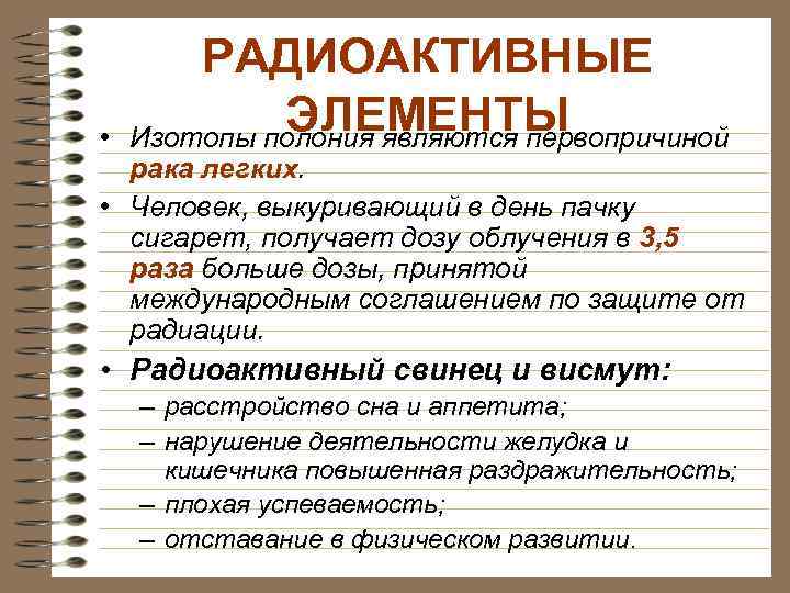 • РАДИОАКТИВНЫЕ ЭЛЕМЕНТЫ Изотопы полония являются первопричиной рака легких. • Человек, выкуривающий в