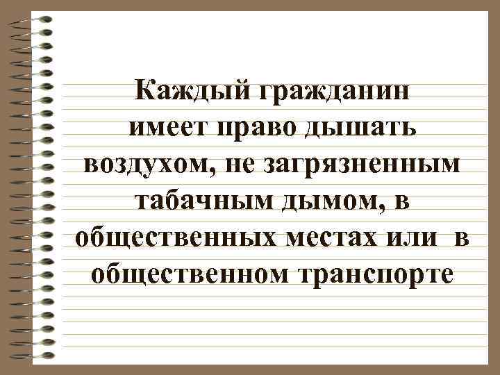 Каждый гражданин имеет право дышать воздухом, не загрязненным табачным дымом, в общественных местах или