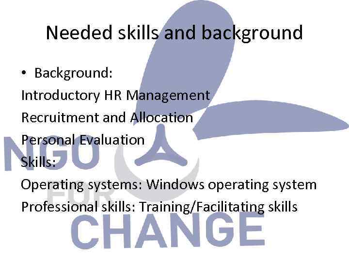 Needed skills and background • Background: Introductory HR Management Recruitment and Allocation Personal Evaluation