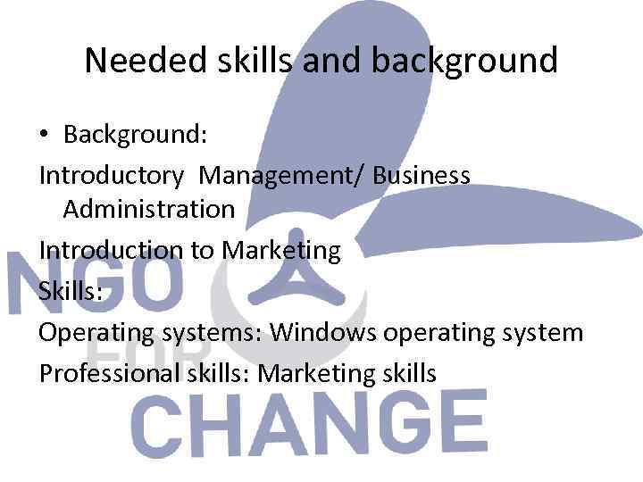 Needed skills and background • Background: Introductory Management/ Business Administration Introduction to Marketing Skills: