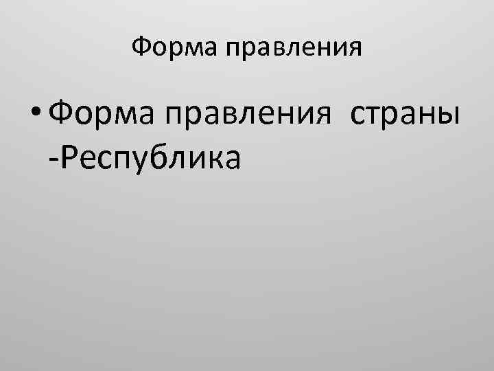 Форма правления • Форма правления страны -Республика 