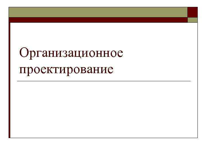 Организационное проектирование 