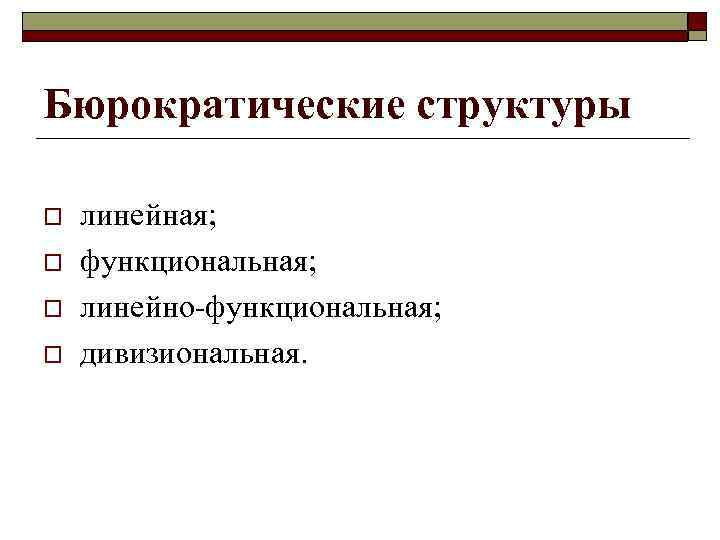 Бюрократические структуры o o линейная; функциональная; линейно-функциональная; дивизиональная. 