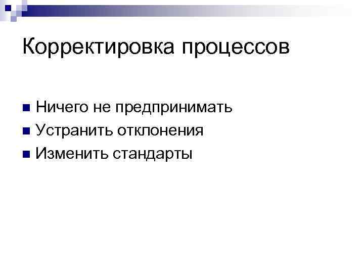 Корректировка процессов Ничего не предпринимать n Устранить отклонения n Изменить стандарты n 