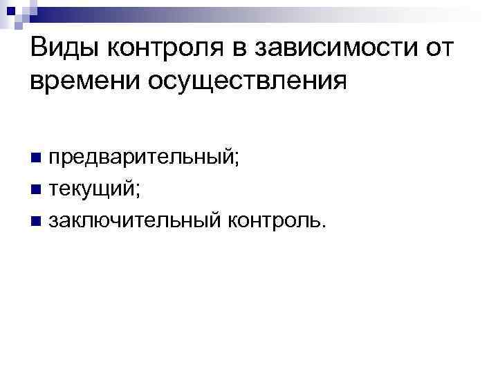 Виды контроля в зависимости от времени осуществления предварительный; n текущий; n заключительный контроль. n