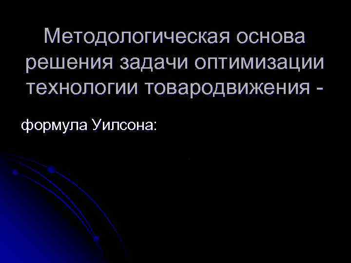 Методологическая основа решения задачи оптимизации технологии товародвижения формула Уилсона: 