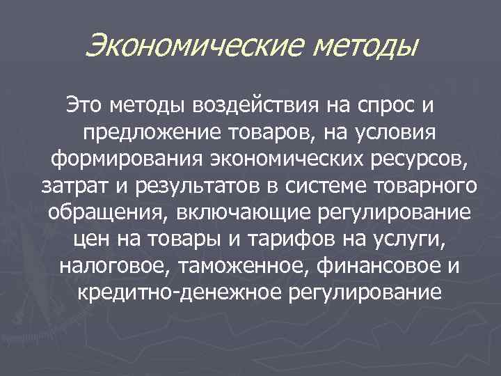 Экономические методы Это методы воздействия на спрос и предложение товаров, на условия формирования экономических