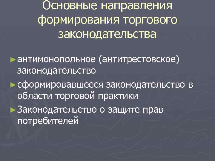 Основные направления формирования торгового законодательства ► антимонопольное (антитрестовское) законодательство ► сформировавшееся законодательство в области
