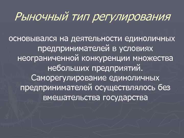Рыночный тип регулирования основывался на деятельности единоличных предпринимателей в условиях неограниченной конкуренции множества небольших