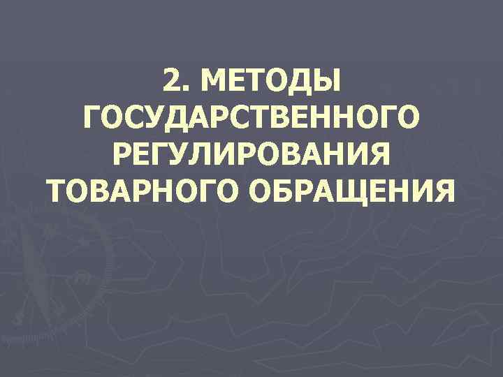 2. МЕТОДЫ ГОСУДАРСТВЕННОГО РЕГУЛИРОВАНИЯ ТОВАРНОГО ОБРАЩЕНИЯ 