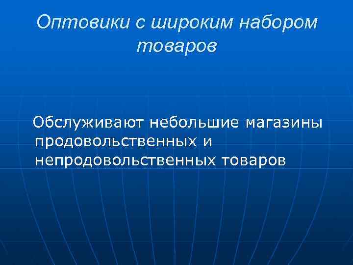 Оптовики с широким набором товаров Обслуживают небольшие магазины продовольственных и непродовольственных товаров 