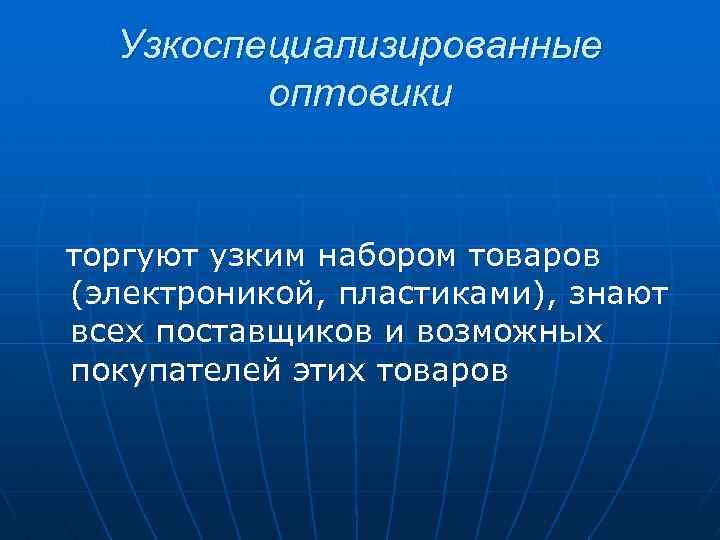 Узкоспециализированные оптовики торгуют узким набором товаров (электроникой, пластиками), знают всех поставщиков и возможных покупателей