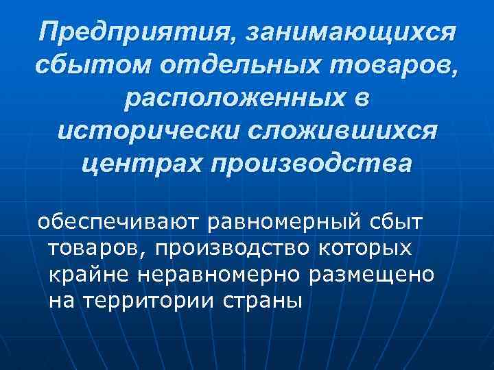 Предприятия, занимающихся сбытом отдельных товаров, расположенных в исторически сложившихся центрах производства обеспечивают равномерный сбыт