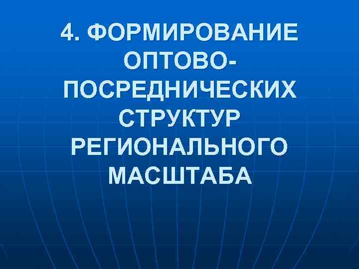 4. ФОРМИРОВАНИЕ ОПТОВОПОСРЕДНИЧЕСКИХ СТРУКТУР РЕГИОНАЛЬНОГО МАСШТАБА 