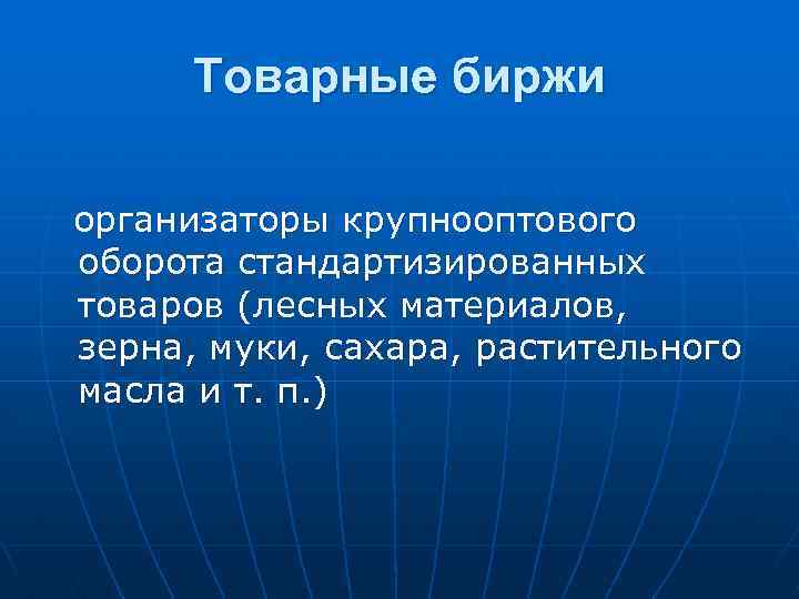 Товарные биржи организаторы крупнооптового оборота стандартизированных товаров (лесных материалов, зерна, муки, сахара, растительного масла