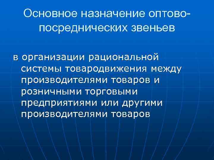 Основное назначение оптовопосреднических звеньев в организации рациональной системы товародвижения между производителями товаров и розничными