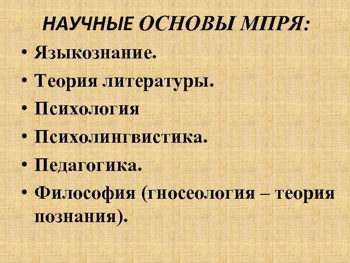 НАУЧНЫЕ ОСНОВЫ МПРЯ: • • • Языкознание. Теория литературы. Психология Психолингвистика. Педагогика. Философия (гносеология