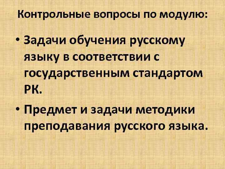 Контрольные вопросы по модулю: • Задачи обучения русскому языку в соответствии с государственным стандартом