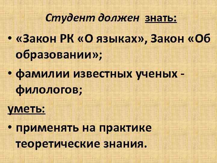 Студент должен знать: • «Закон РК «О языках» , Закон «Об образовании» ; •