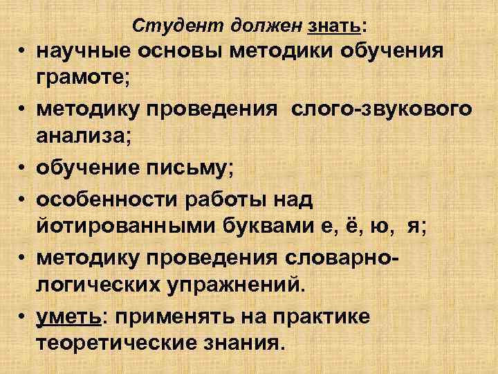 Студент должен знать: • научные основы методики обучения грамоте; • методику проведения слого-звукового анализа;