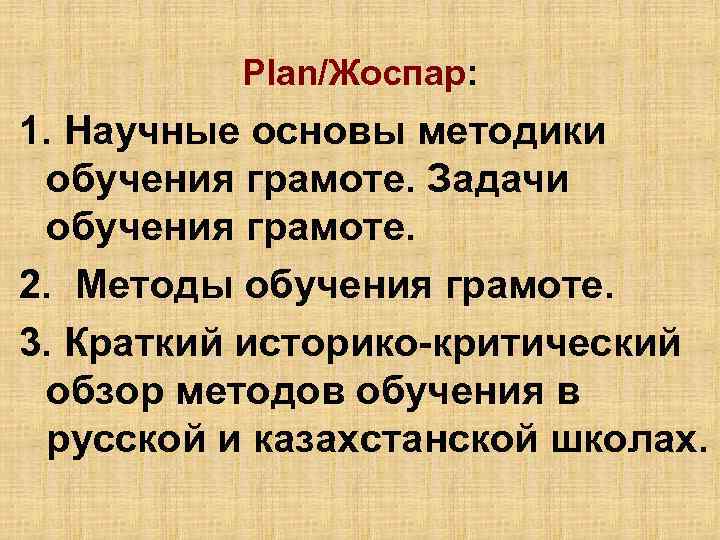 Plan/Жоспар: 1. Научные основы методики обучения грамоте. Задачи обучения грамоте. 2. Методы обучения грамоте.