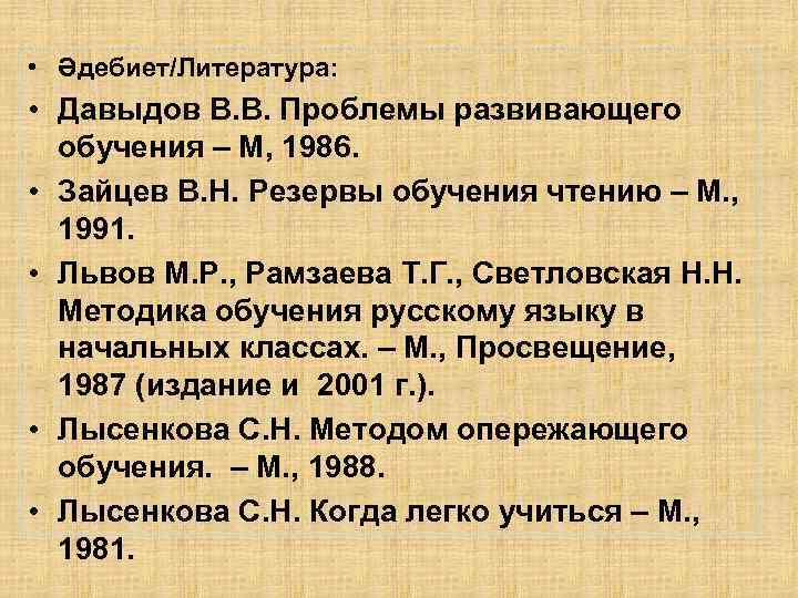  • Әдебиет/Литература: • Давыдов В. В. Проблемы развивающего обучения – М, 1986. •