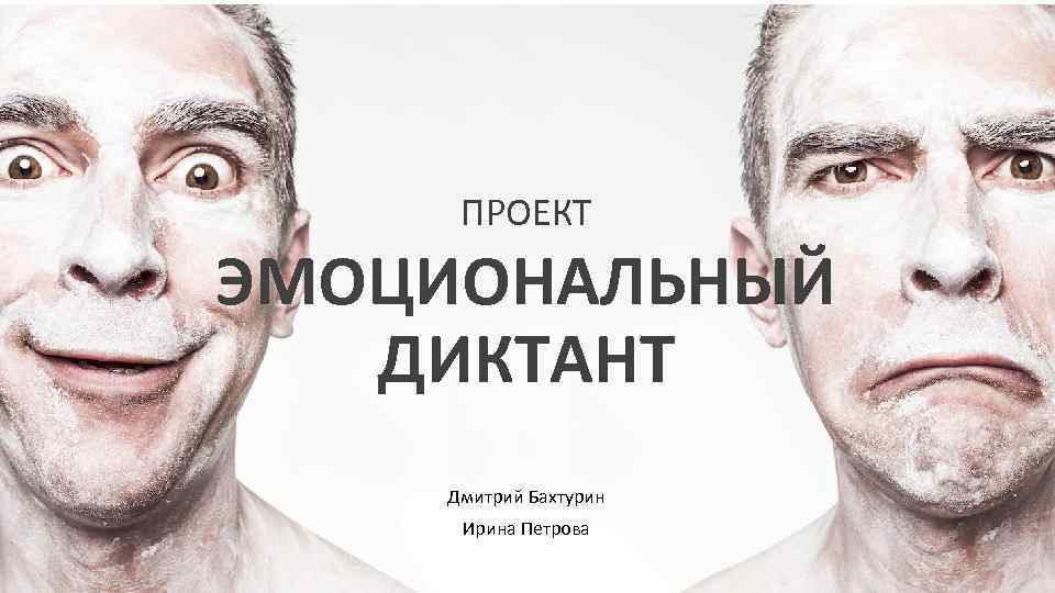 ПРОЕКТ ЭМОЦИОНАЛЬНЫЙ ДИКТАНТ Дмитрий Бахтурин Ирина Петрова 