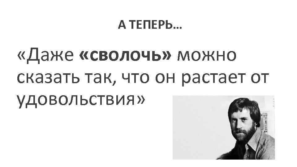 А ТЕПЕРЬ… «Даже «сволочь» можно «"Даже можно сказать так, что он растает сказатьтак, чтобы